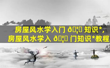 房屋风水学入门 🦅 知识*
,房屋风水学入 🦋 门知识*
教程